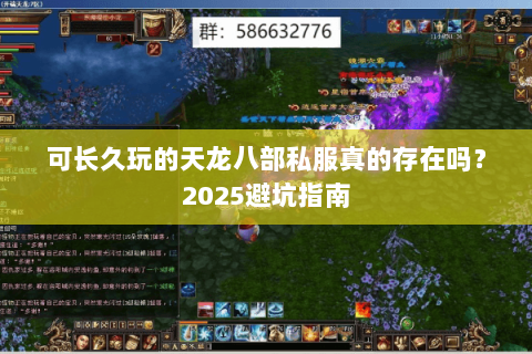 可长久玩的天龙八部私服真的存在吗?2025避坑指南 可长久玩的天龙八部私服真的存在吗?2025避坑指南