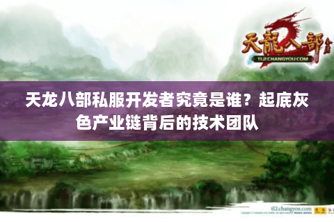 天龙八部私服开发者究竟是谁？起底灰色产业链背后的技术团队