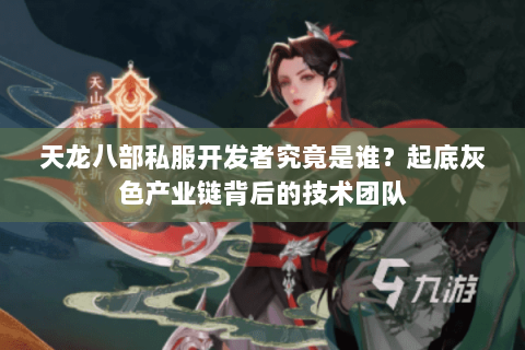 天龙八部私服开发者究竟是谁？起底灰色产业链背后的技术团队