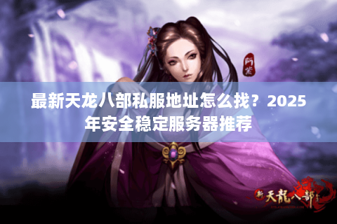 最新天龙八部私服地址怎么找?2025年安全稳定服务器推荐 最新天龙八部私服地址怎么找?2025年安全稳定服务器推荐