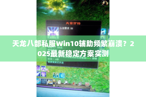 天龙八部私服Win10辅助频繁崩溃?2025最新稳定方案实测 天龙八部私服Win10辅助频繁崩溃?2025最新稳定方案实测