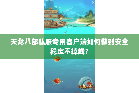 天龙八部私服专用客户端如何做到安全稳定不掉线? 天龙八部私服专用客户端如何做到安全稳定不掉线?