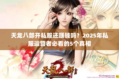 天龙八部开私服还赚钱吗？2025年私服运营者必看的5个真相