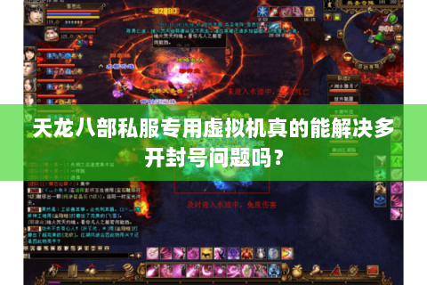 天龙八部私服专用虚拟机真的能解决多开封号问题吗? 天龙八部私服专用虚拟机真的能解决多开封号问题吗?