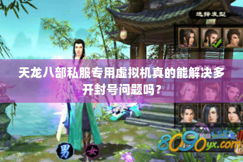 天龙八部私服专用虚拟机真的能解决多开封号问题吗? 天龙八部私服专用虚拟机真的能解决多开封号问题吗?
