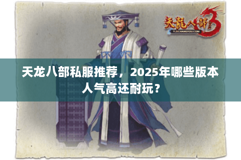 天龙八部私服推荐,2025年哪些版本人气高还耐玩? 天龙八部私服推荐,2025年哪些版本人气高还耐玩?