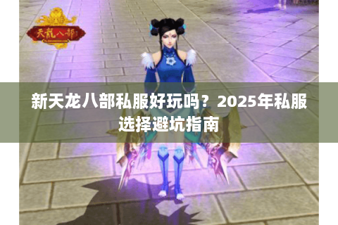 新天龙八部私服好玩吗？2025年私服选择避坑指南