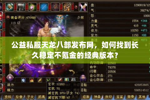 公益私服天龙八部发布网,如何找到长久稳定不氪金的经典版本? 公益私服天龙八部发布网,如何找到长久稳定不氪金的经典版本?
