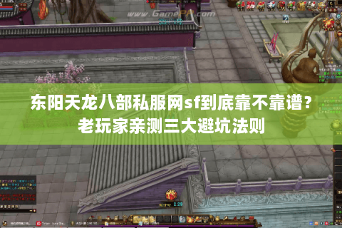 东阳天龙八部私服网sf到底靠不靠谱?老玩家亲测三大避坑法则 东阳天龙八部私服网sf到底靠不靠谱?老玩家亲测三大避坑法则