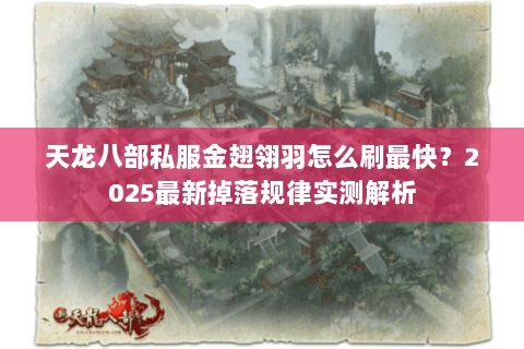 天龙八部私服金翅翎羽怎么刷最快?2025最新掉落规律实测解析 天龙八部私服金翅翎羽怎么刷最快?2025最新掉落规律实测解析