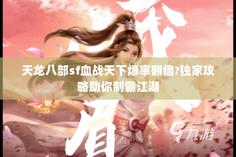天龙八部sf血战天下爆率翻倍?独家攻略助你制霸江湖 天龙八部sf血战天下爆率翻倍?独家攻略助你制霸江湖