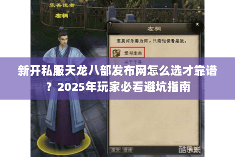 新开私服天龙八部发布网怎么选才靠谱?2025年玩家必看避坑指南 新开私服天龙八部发布网怎么选才靠谱?2025年玩家必看避坑指南