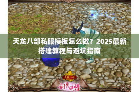 天龙八部私服模板怎么做?2025最新搭建教程与避坑指南 天龙八部私服模板怎么做?2025最新搭建教程与避坑指南