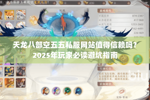 天龙八部空五五私服网站值得信赖吗？2025年玩家必读避坑指南