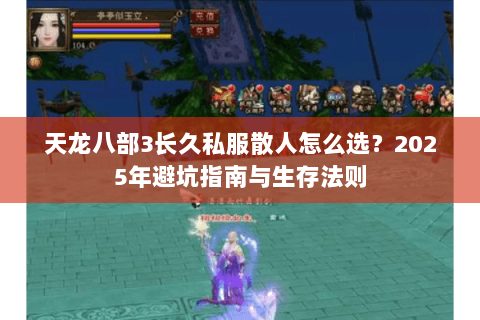 天龙八部3长久私服散人怎么选?2025年避坑指南与生存法则 天龙八部3长久私服散人怎么选?2025年避坑指南与生存法则