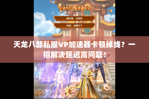 天龙八部私服VP加速器卡顿掉线?一招解决延迟高问题! 天龙八部私服VP加速器卡顿掉线?一招解决延迟高问题!