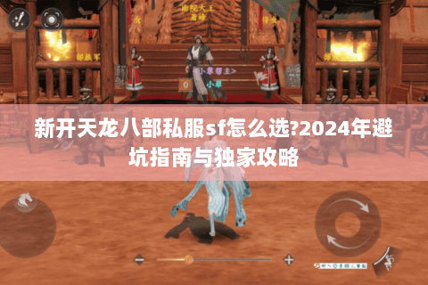 新开天龙八部私服sf怎么选?2024年避坑指南与独家攻略 新开天龙八部私服sf怎么选?2024年避坑指南与独家攻略
