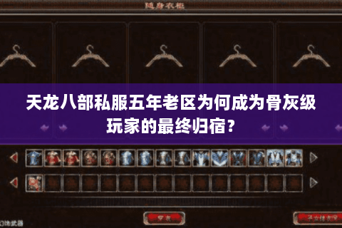 天龙八部私服五年老区为何成为骨灰级玩家的最终归宿? 天龙八部私服五年老区为何成为骨灰级玩家的最终归宿?