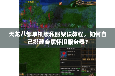 天龙八部单机版私服架设教程，如何自己搭建专属怀旧服务器？