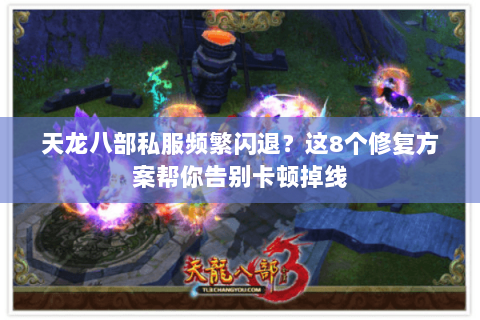 天龙八部私服频繁闪退？这8个修复方案帮你告别卡顿掉线