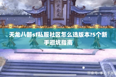 天龙八部sf私服社区怎么选版本?5个新手避坑指南