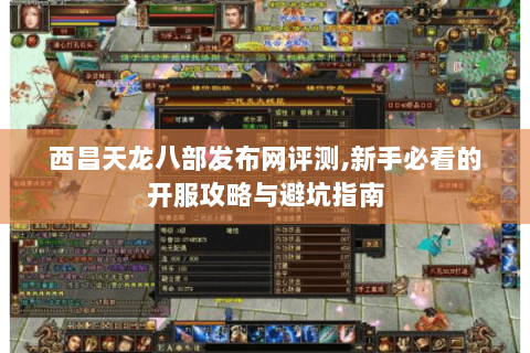 西昌天龙八部发布网评测,新手必看的开服攻略与避坑指南 西昌天龙八部发布网评测,新手必看的开服攻略与避坑指南