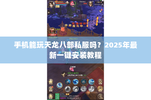 手机能玩天龙八部私服吗?2025年最新一键安装教程 手机能玩天龙八部私服吗?2025年最新一键安装教程