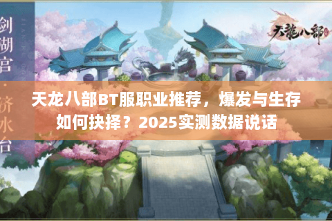 天龙八部BT服职业推荐,爆发与生存如何抉择?2025实测数据说话 天龙八部BT服职业推荐,爆发与生存如何抉择?2025实测数据说话