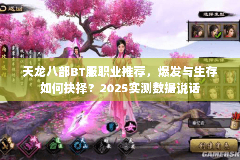 天龙八部BT服职业推荐,爆发与生存如何抉择?2025实测数据说话 天龙八部BT服职业推荐,爆发与生存如何抉择?2025实测数据说话