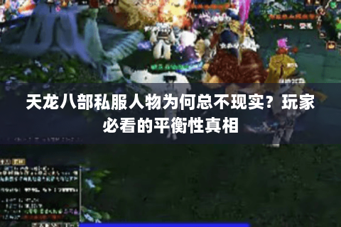 天龙八部私服人物为何总不现实?玩家必看的平衡性真相 天龙八部私服人物为何总不现实?玩家必看的平衡性真相