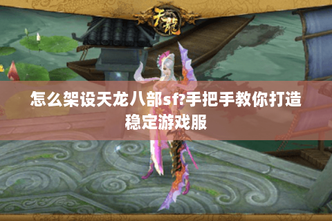 怎么架设天龙八部sf?手把手教你打造稳定游戏服 怎么架设天龙八部sf?手把手教你打造稳定游戏服