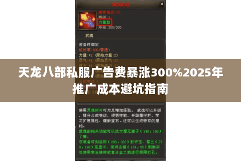 天龙八部私服广告费暴涨300%2025年推广成本避坑指南 天龙八部私服广告费暴涨300%2025年推广成本避坑指南