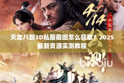 天龙八部3D私服截图怎么获取?2025最新资源实测教程 天龙八部3D私服截图怎么获取?2025最新资源实测教程