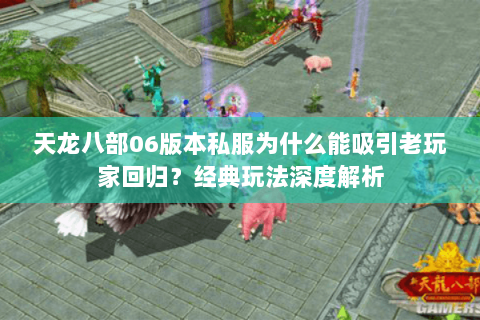 天龙八部06版本私服为什么能吸引老玩家回归?经典玩法深度解析 天龙八部06版本私服为什么能吸引老玩家回归?经典玩法深度解析