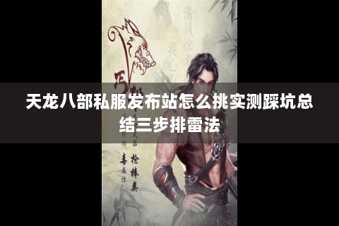 天龙八部私服发布站怎么挑实测踩坑总结三步排雷法 天龙八部私服发布站怎么挑实测踩坑总结三步排雷法