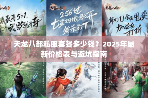 天龙八部私服套餐多少钱?2025年最新价格表与避坑指南 天龙八部私服套餐多少钱?2025年最新价格表与避坑指南