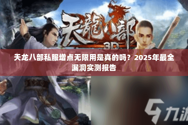 天龙八部私服增点无限用是真的吗?2025年最全漏洞实测报告 天龙八部私服增点无限用是真的吗?2025年最全漏洞实测报告