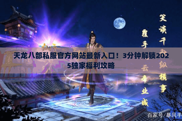 天龙八部私服官方网站最新入口!3分钟解锁2025独家福利攻略 天龙八部私服官方网站最新入口!3分钟解锁2025独家福利攻略