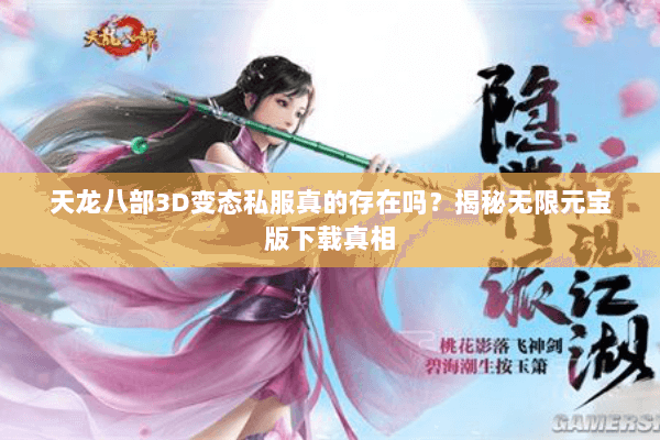 天龙八部3D变态私服真的存在吗?揭秘无限元宝版下载真相 天龙八部3D变态私服真的存在吗?揭秘无限元宝版下载真相