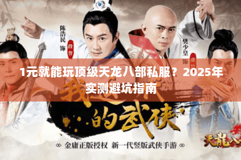 1元就能玩顶级天龙八部私服?2025年实测避坑指南 1元就能玩顶级天龙八部私服?2025年实测避坑指南