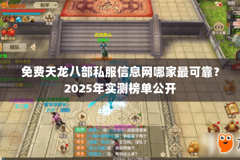 免费天龙八部私服信息网哪家最可靠?2025年实测榜单公开 免费天龙八部私服信息网哪家最可靠?2025年实测榜单公开