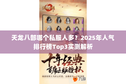 天龙八部哪个私服人多?2025年人气排行榜Top3实测解析 天龙八部哪个私服人多?2025年人气排行榜Top3实测解析