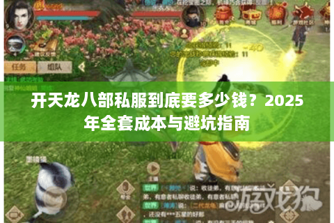 开天龙八部私服到底要多少钱？2025年全套成本与避坑指南
