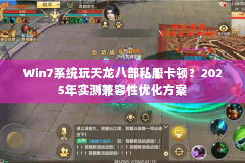 Win7系统玩天龙八部私服卡顿？2025年实测兼容性优化方案