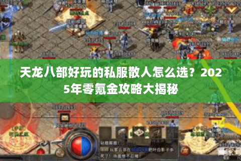 天龙八部好玩的私服散人怎么选?2025年零氪金攻略大揭秘 天龙八部好玩的私服散人怎么选?2025年零氪金攻略大揭秘