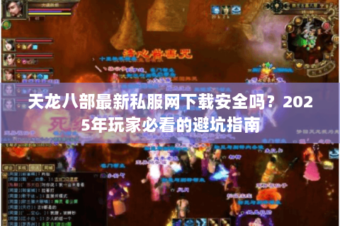 天龙八部最新私服网下载安全吗?2025年玩家必看的避坑指南 天龙八部最新私服网下载安全吗?2025年玩家必看的避坑指南