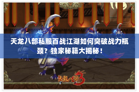 天龙八部私服百战江湖如何突破战力瓶颈?独家秘籍大揭秘! 天龙八部私服百战江湖如何突破战力瓶颈?独家秘籍大揭秘!