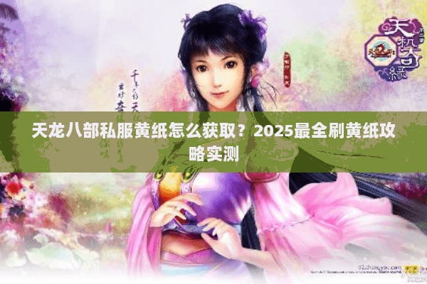 天龙八部私服黄纸怎么获取?2025最全刷黄纸攻略实测 天龙八部私服黄纸怎么获取?2025最全刷黄纸攻略实测