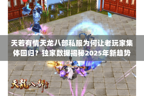 天若有情天龙八部私服为何让老玩家集体回归?独家数据揭秘2025年新趋势 天若有情天龙八部私服为何让老玩家集体回归?独家数据揭秘2025年新趋势