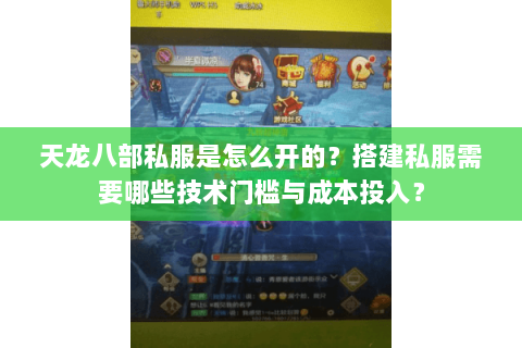 天龙八部私服是怎么开的?搭建私服需要哪些技术门槛与成本投入? 天龙八部私服是怎么开的?搭建私服需要哪些技术门槛与成本投入?